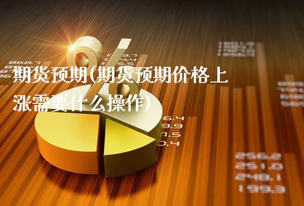 期货预期(期货预期价格上涨需要什么操作)_https://www.gzmhy.com_理财品种_第1张