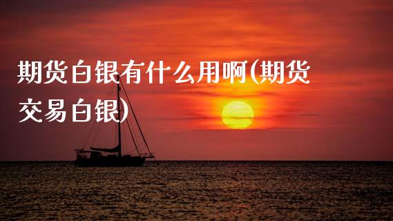 期货白银有什么用啊(期货交易白银)_https://www.gzmhy.com_理财品种_第1张