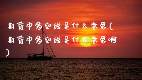期货中多空线是什么意思(期货中多空线是什么意思啊)_保险理财_第1张_格子财经网 期货中多空线是什么意思(期货中多空线是什么意思啊)_https://www.gzmhy.com_保险理财_第1张