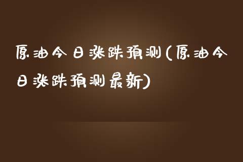 原油今日涨跌预测(原油今日涨跌预测最新)_https://www.gzmhy.com_理财品种_第1张