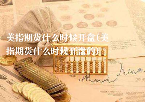 美指期货什么时候开盘(美指期货什么时候开盘的)_https://www.gzmhy.com_财经资讯_第1张