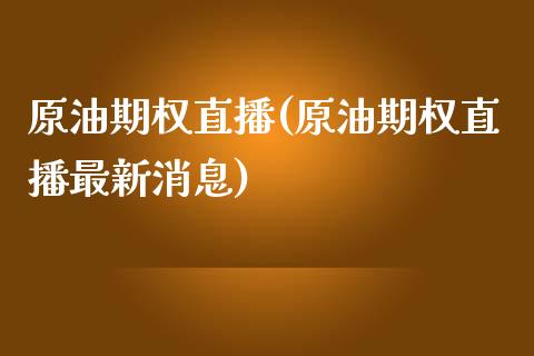原油期权直播(原油期权直播最新消息)_https://www.gzmhy.com_基金理财_第1张