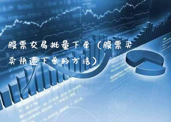 股票交易批量下单（股票买卖快速下单的方法）_https://www.gzmhy.com_保险理财_第1张