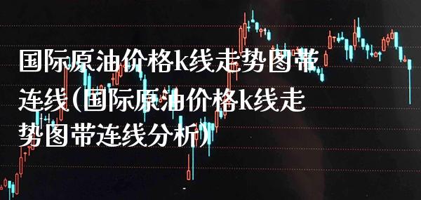 国际原油价格k线走势图带连线(国际原油价格k线走势图带连线分析)_财经资讯_第1张_格子财经网 国际原油价格k线走势图带连线(国际原油价格k线走势图带连线分析)_https://www.gzmhy.com_财经资讯_第1张