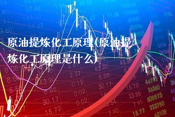 原油提炼化工原理(原油提炼化工原理是什么)_https://www.gzmhy.com_股票理财_第1张