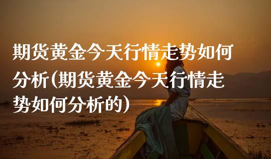 期货黄金今天行情走势如何分析(期货黄金今天行情走势如何分析的)_理财品种_第1张_格子财经网 期货黄金今天行情走势如何分析(期货黄金今天行情走势如何分析的)_https://www.gzmhy.com_理财品种_第1张
