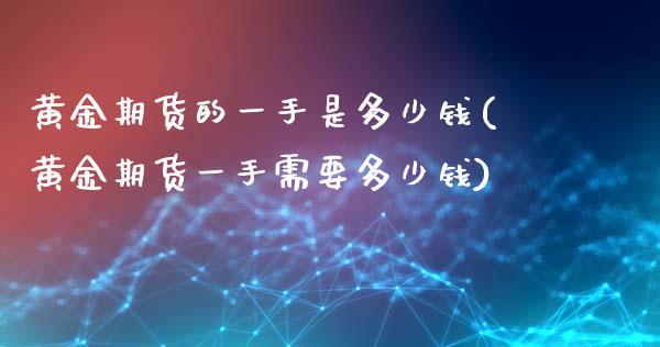黄金期货的一手是多少钱(黄金期货一手需要多少钱)_https://www.gzmhy.com_交易百科_第1张