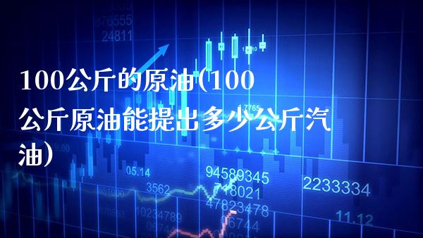 100公斤的原油(100公斤原油能提出多少公斤汽油)_https://www.gzmhy.com_基金理财_第1张