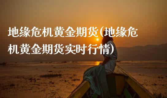 地缘危机黄金期货(地缘危机黄金期货实时行情)_财经资讯_第1张_格子财经网 地缘危机黄金期货(地缘危机黄金期货实时行情)_https://www.gzmhy.com_财经资讯_第1张
