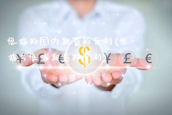 恒指的国内期货的区别(恒指与恒指期货的区别)_https://www.gzmhy.com_股票理财_第1张