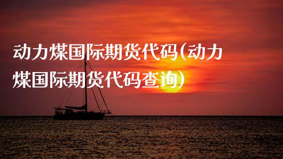 动力煤国际期货代码(动力煤国际期货代码查询)_https://www.gzmhy.com_保险理财_第1张