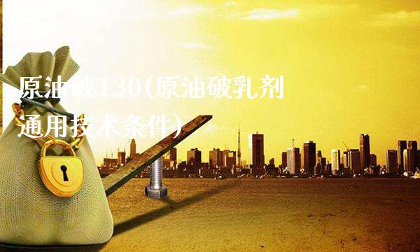 原油破130(原油破剂通用技术条件)_https://www.gzmhy.com_财经资讯_第1张