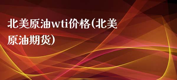 北美原油wti价格(北美原油期货)_https://www.gzmhy.com_保险理财_第1张