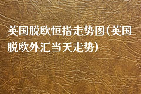 英国脱欧恒指走势图(英国脱欧外汇当天走势)_https://www.gzmhy.com_股票理财_第1张
