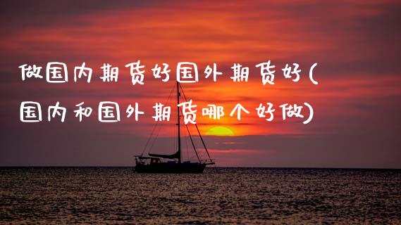 做国内期货好国外期货好(国内和国外期货哪个好做)_股票理财_第1张_格子财经网 做国内期货好国外期货好(国内和国外期货哪个好做)_https://www.gzmhy.com_股票理财_第1张