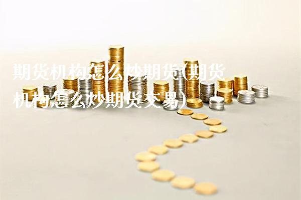 期货机构怎么炒期货(期货机构怎么炒期货交易)_保险理财_第1张_格子财经网 期货机构怎么炒期货(期货机构怎么炒期货交易)_https://www.gzmhy.com_保险理财_第1张