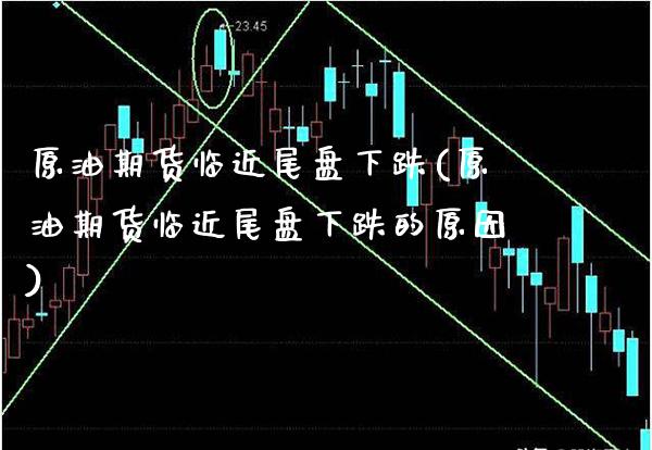 原油期货临近尾盘下跌(原油期货临近尾盘下跌的原因)_https://www.gzmhy.com_基金理财_第1张
