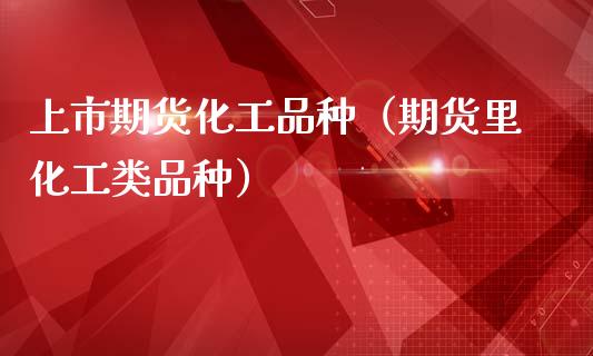 上市期货化工品种（期货里化工类品种）_https://www.gzmhy.com_期货理财_第1张