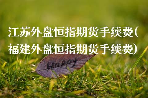 江苏外盘恒指期货手续费(福建外盘恒指期货手续费)_交易百科_第1张_格子财经网 江苏外盘恒指期货手续费(福建外盘恒指期货手续费)_https://www.gzmhy.com_交易百科_第1张