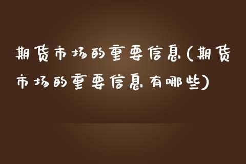 期货市场的重要信息(期货市场的重要信息有哪些)_https://www.gzmhy.com_交易百科_第1张
