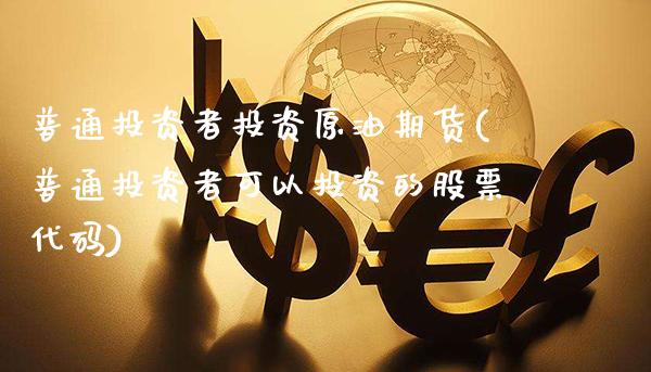 普通投资者投资原油期货(普通投资者可以投资的股票代码)_https://www.gzmhy.com_理财品种_第1张