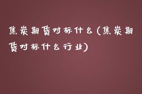 焦炭期货对标什么(焦炭期货对标什么行业)_基金理财_第1张_格子财经网 焦炭期货对标什么(焦炭期货对标什么行业)_https://www.gzmhy.com_基金理财_第1张
