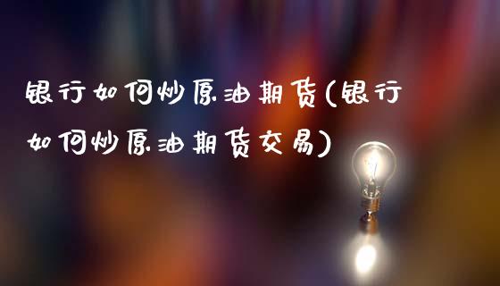 银行如何炒原油期货(银行如何炒原油期货交易)_保险理财_第1张_格子财经网 银行如何炒原油期货(银行如何炒原油期货交易)_https://www.gzmhy.com_保险理财_第1张