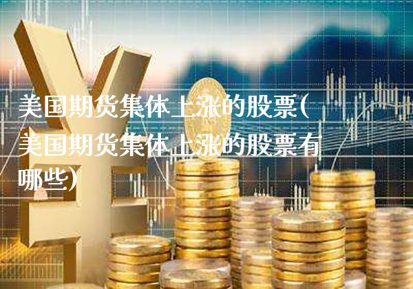 美国期货集体上涨的股票(美国期货集体上涨的股票有哪些)_https://www.gzmhy.com_股票理财_第1张