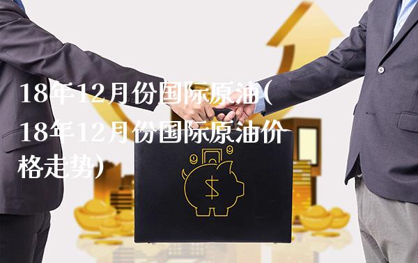 18年12月份国际原油(18年12月份国际原油价格走势)_基金理财_第1张_格子财经网 18年12月份国际原油(18年12月份国际原油价格走势)_https://www.gzmhy.com_基金理财_第1张