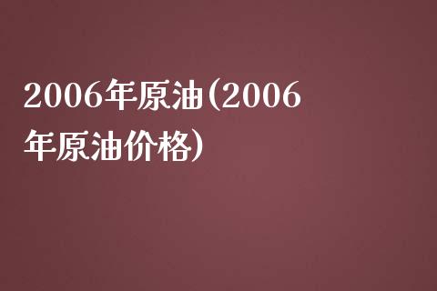 2006年原油(2006年原油价格)_理财产品_第1张_格子财经网 2006年原油(2006年原油价格)_https://www.gzmhy.com_理财产品_第1张