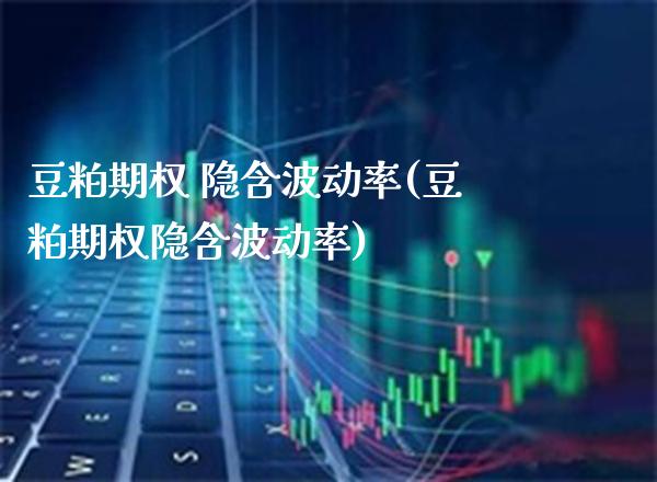 豆粕期权 隐含波动率(豆粕期权隐含波动率)_理财品种_第1张_格子财经网 豆粕期权 隐含波动率(豆粕期权隐含波动率)_https://www.gzmhy.com_理财品种_第1张