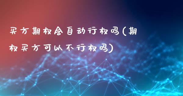 买方期权会自动行权吗(期权买方可以不行权吗)_https://www.gzmhy.com_股票理财_第1张