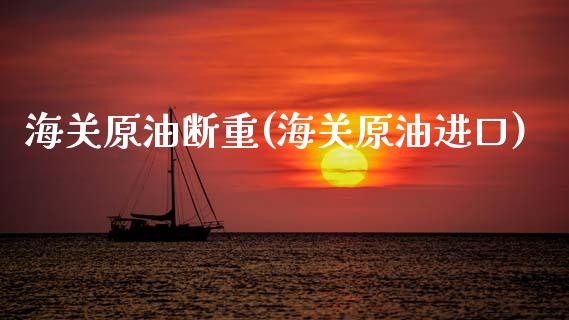 海关原油断重(海关原油进口)_财经资讯_第1张_格子财经网 海关原油断重(海关原油进口)_https://www.gzmhy.com_财经资讯_第1张