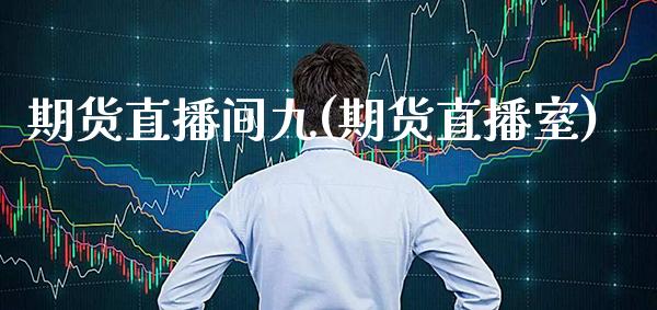 期货直播间九(期货直播室)_https://www.gzmhy.com_期货理财_第1张