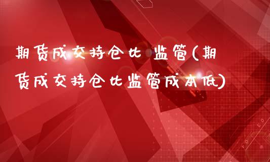 期货成交持仓比 监管(期货成交持仓比监管成本低)_股票理财_第1张_格子财经网 期货成交持仓比 监管(期货成交持仓比监管成本低)_https://www.gzmhy.com_股票理财_第1张