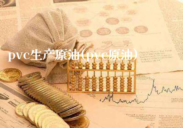 pvc生产原油(pvc原油)_交易百科_第1张_格子财经网 pvc生产原油(pvc原油)_https://www.gzmhy.com_交易百科_第1张