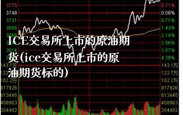 ICE交易所上市的原油期货(ice交易所上市的原油期货标的)_理财产品_第1张_格子财经网 ICE交易所上市的原油期货(ice交易所上市的原油期货标的)_https://www.gzmhy.com_理财产品_第1张