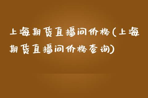上海期货直播间价格(上海期货直播间价格查询)_理财产品_第1张_格子财经网 上海期货直播间价格(上海期货直播间价格查询)_https://www.gzmhy.com_理财产品_第1张