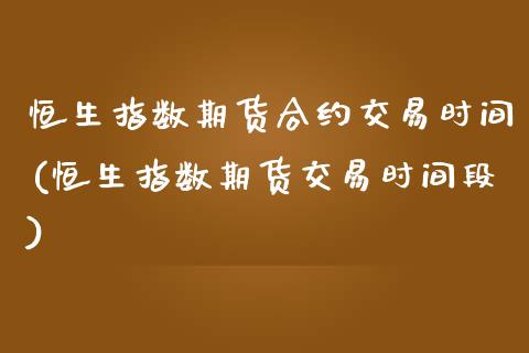 恒生指数期货合约交易时间(恒生指数期货交易时间段)_理财品种_第1张_格子财经网 恒生指数期货合约交易时间(恒生指数期货交易时间段)_https://www.gzmhy.com_理财品种_第1张