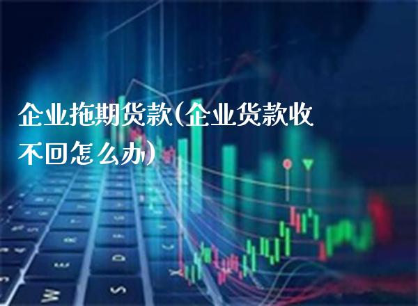 企业拖期货款(企业货款收不回怎么办)_https://www.gzmhy.com_股票理财_第1张