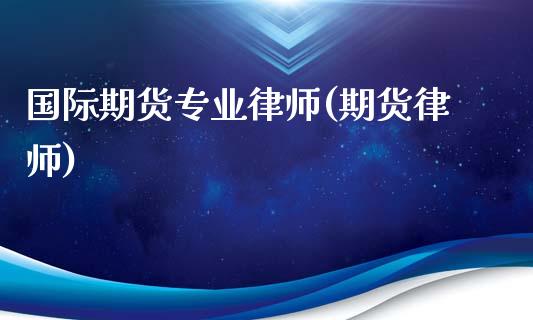 国际期货专业律师(期货律师)_理财产品_第1张_格子财经网 国际期货专业律师(期货律师)_https://www.gzmhy.com_理财产品_第1张