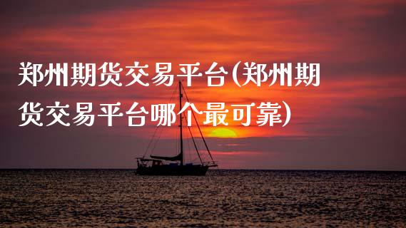 郑州期货交易平台(郑州期货交易平台哪个最可靠)_https://www.gzmhy.com_股票理财_第1张