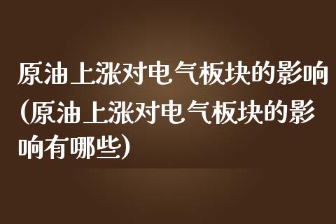 原油上涨对电气板块的影响(原油上涨对电气板块的影响有哪些)_https://www.gzmhy.com_理财品种_第1张