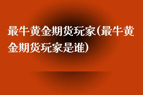 最牛黄金期货玩家(最牛黄金期货玩家是谁)_股票理财_第1张_格子财经网 最牛黄金期货玩家(最牛黄金期货玩家是谁)_https://www.gzmhy.com_股票理财_第1张