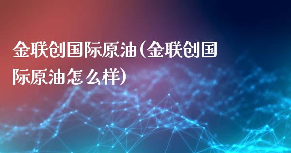 金联创国际原油(金联创国际原油怎么样)_期货理财_第1张_格子财经网 金联创国际原油(金联创国际原油怎么样)_https://www.gzmhy.com_期货理财_第1张