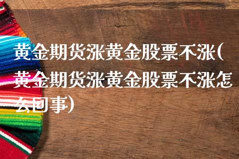 黄金期货涨黄金股票不涨(黄金期货涨黄金股票不涨怎么回事)_保险理财_第1张_格子财经网 黄金期货涨黄金股票不涨(黄金期货涨黄金股票不涨怎么回事)_https://www.gzmhy.com_保险理财_第1张