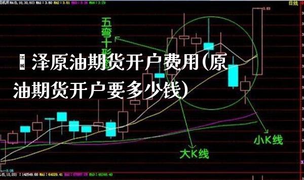 菏泽原油期货开户费用(原油期货开户要多少钱)_https://www.gzmhy.com_股票理财_第1张