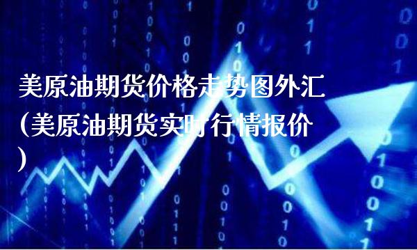 美原油期货价格走势图外汇(美原油期货实时行情报价)_https://www.gzmhy.com_理财产品_第1张