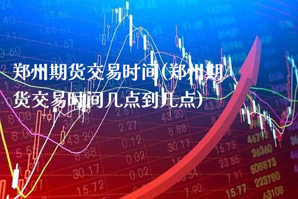 郑州期货交易时间(郑州期货交易时间几点到几点)_https://www.gzmhy.com_财经资讯_第1张