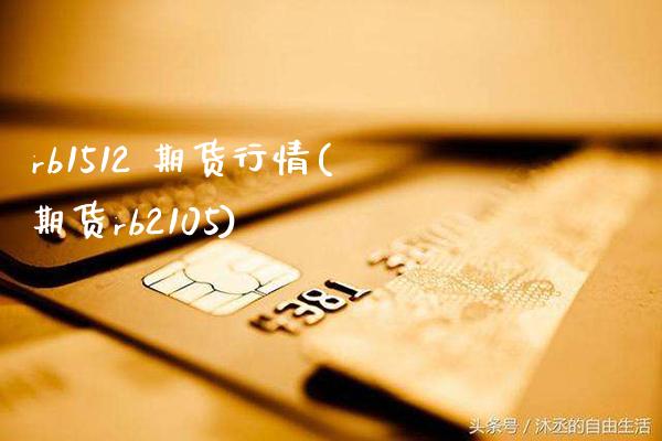 rb1512 期货行情(期货rb2105)_理财品种_第1张_格子财经网 rb1512 期货行情(期货rb2105)_https://www.gzmhy.com_理财品种_第1张